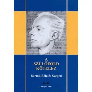 A SZÜLŐFÖLD KÖTELEZ  BARTÓK BÉLA ÉSSZEGED