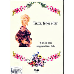 TISZTA,FEHÉR OLTÁR  V.VEICZI IRMA MAGYARNÓTÁI ÉS DALAI