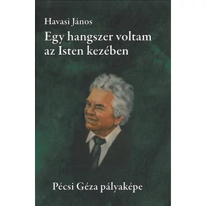 EGY HANGSZER VOLTAM AZ ISTEN KEZÉBEN. PÉCSI GÉZA PÁLYAKÉPE