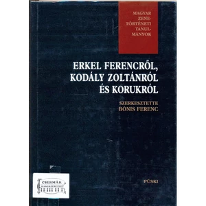 ERKEL FERENCRŐL, KODÁLY ZOLTÁNRÓL ÉS KORÁRÓL