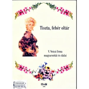 TISZTA,FEHÉR OLTÁR  V.VEICZI IRMA MAGYARNÓTÁI ÉS DALAI