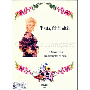 TISZTA,FEHÉR OLTÁR  V.VEICZI IRMA MAGYARNÓTÁI ÉS DALAI